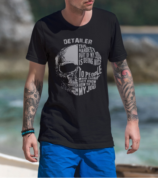Detailer The Hardest Part Of My Job Is Being Nice To People Who Think They Know How To Do My Job Skull T-Shirt