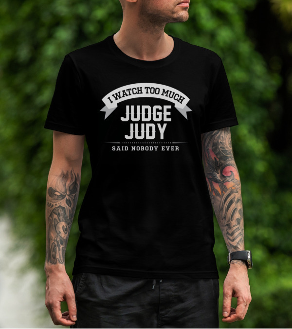 I Watch Too Much Judge Judy Said Nobody Ever T-Shirt