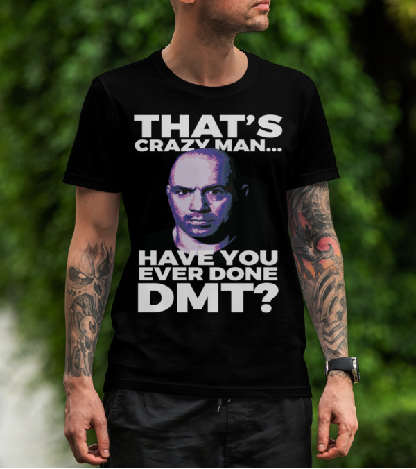 THAT'S CRAZY MAN HAVE YOU EVER DONE DMT T-Shirt