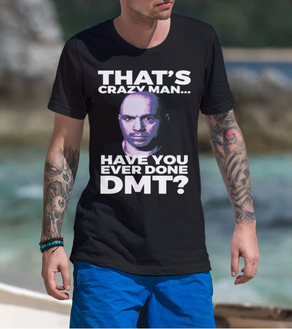 THAT'S CRAZY MAN HAVE YOU EVER DONE DMT T-Shirt