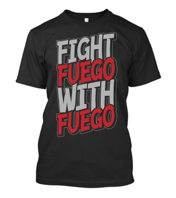 Fight Fuego With Fuego T-Shirt