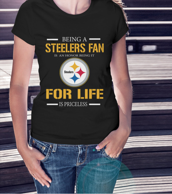 Being A Steelers Fan Is An Honor Being It For Life Is Priceless T-Shirt