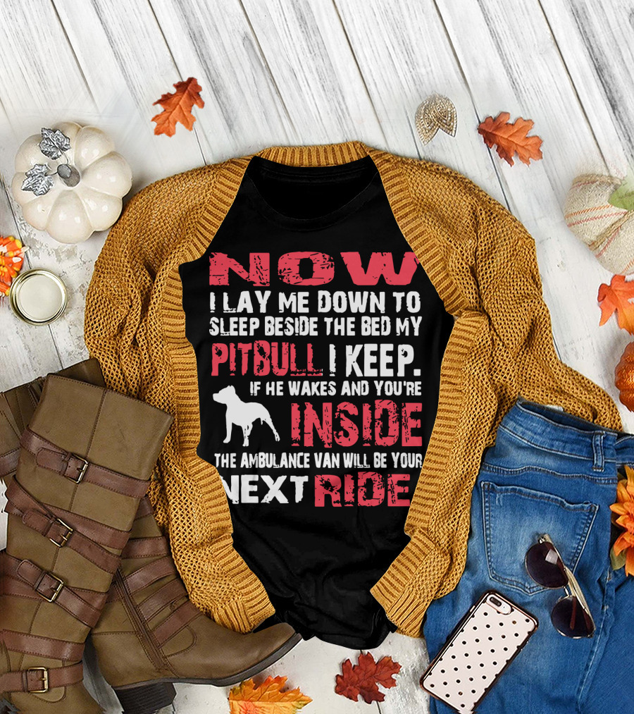 Now I Lay Me Down Beside the Bed My Pitbull I Keep If He Wakes You're Inside Next Ride T-Shirt