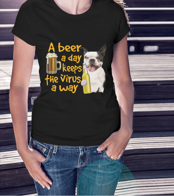 A Beer A Day Keeps The Virus Away Boston Terrier And Beer T-Shirt