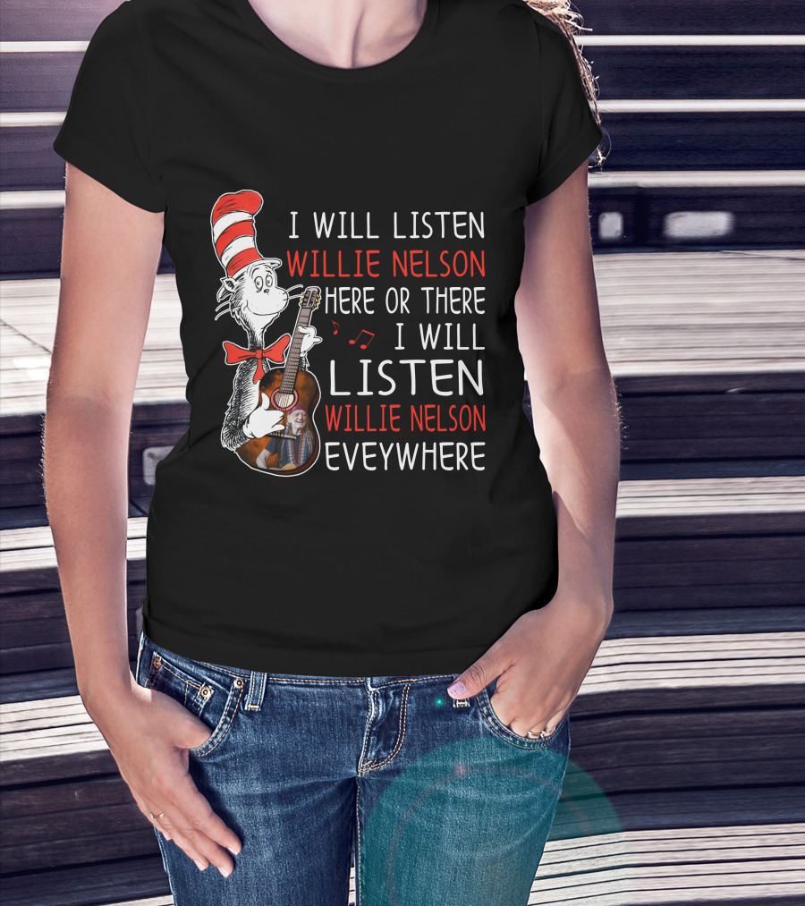I Will Listen Willie Nelson Here Or There I Will Listen Willie Nelson Everywhere T-Shirt