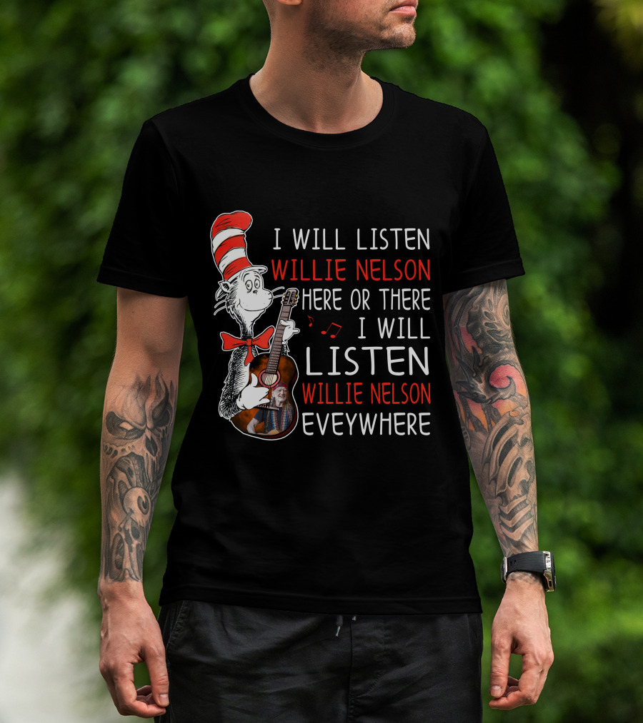 I Will Listen Willie Nelson Here Or There I Will Listen Willie Nelson Everywhere T-Shirt