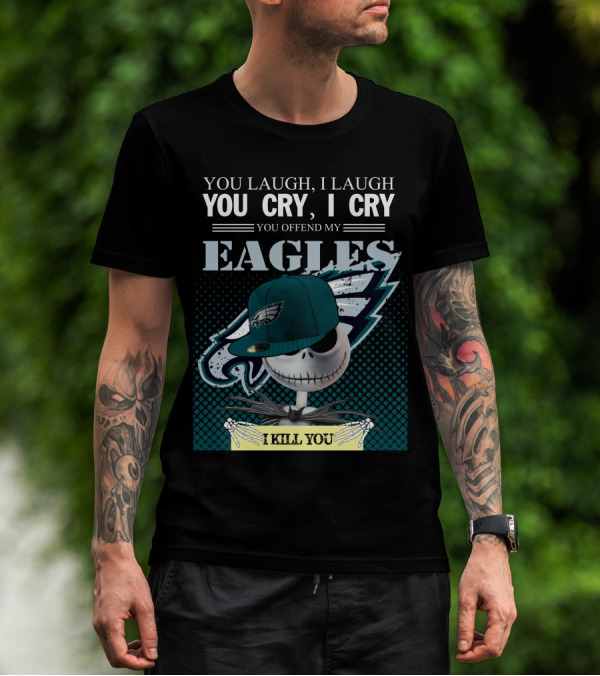 YOU LAUGH YOU CRY YOU OFFEND MY EAGLES I KILL YOU T-Shirt