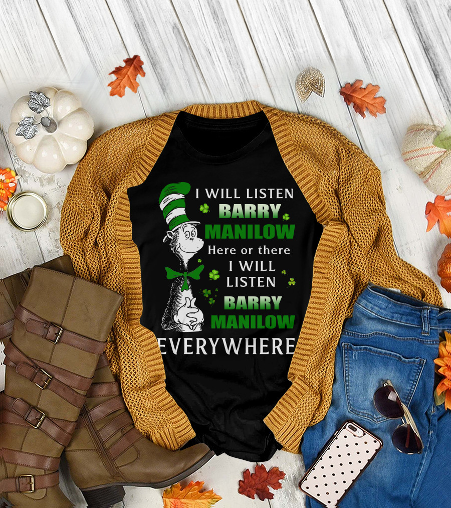 I Will Listen Barry Manilow Here or There I Will Listen Barry Manilow Everywhere Dr Seuss Inspired Patrick's Day Elements T-Shirt