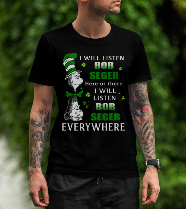 I Will Listen Bob Seger Here Or There I Will Listen Bob Seger Everywhere Dr Seuss Patrick's Day T-Shirt