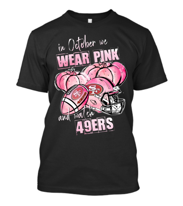 San Francisco 49ers In October We Wear Pink And Watch 49ers T-Shirt