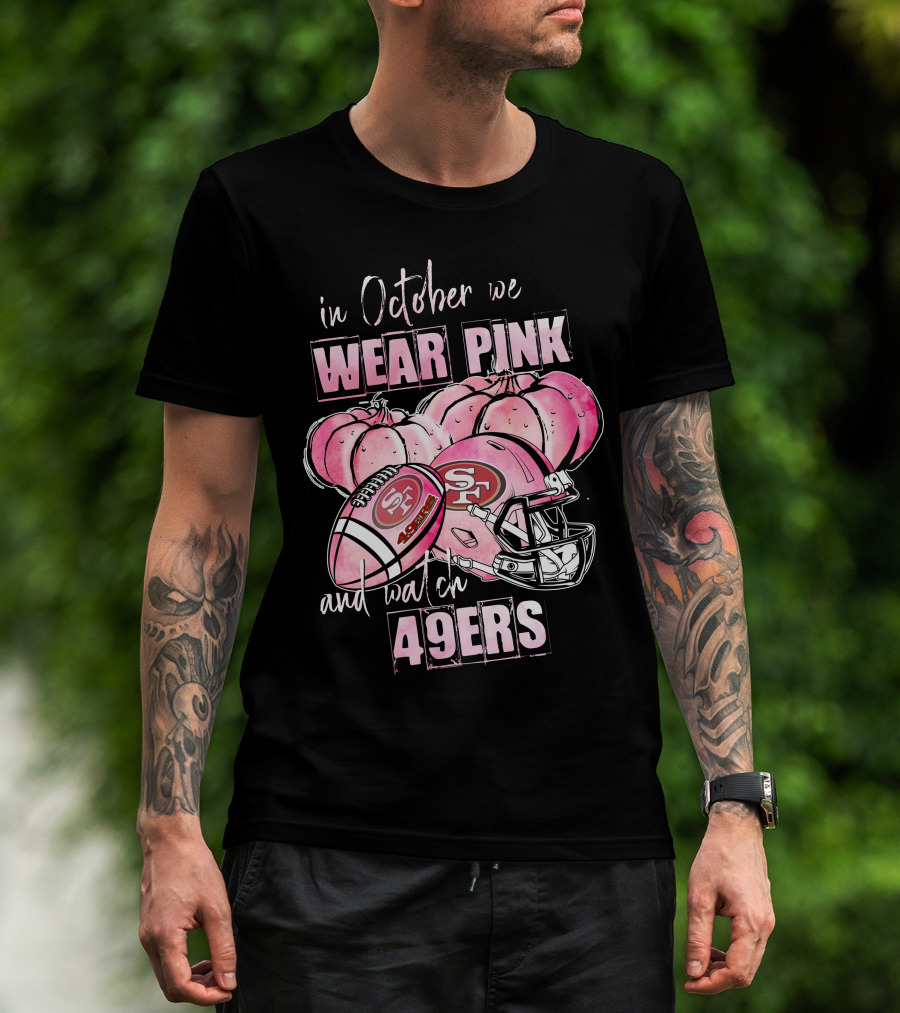 San Francisco 49ers In October We Wear Pink And Watch 49ers T-Shirt