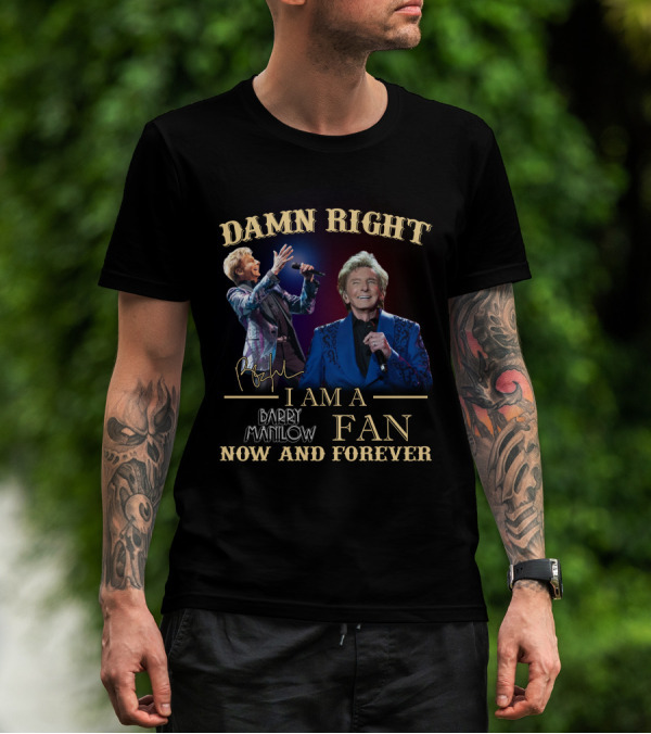 Damn Right I Am A Barry Manilow Fan Now And Forever T-Shirt