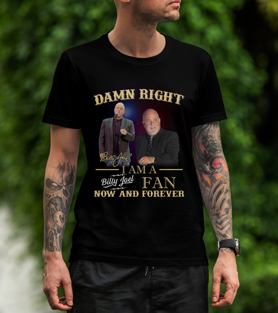 Damn Right I Am A Billy Joel Fan Now And Forever T-Shirt