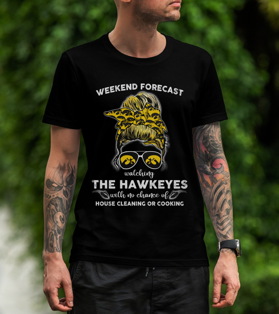 Weekend Forecast Watching The Hawkeyes With No Chance Of House Cleaning Or Cooking T-Shirt