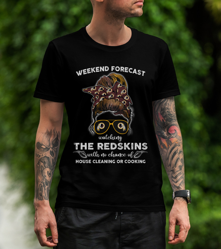 Weekend Forecast Watching The Redskins With No Chance Of House Cleaning Or Cooking T-Shirt