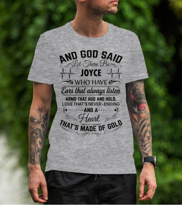 AND GOD SAID LET THERE BE JOYCE WHO HAVE EARS THAT ALWAYS LISTEN ARMS THAT HUG AND HOLD LOVE THAT'S NEVER-ENDING AND A HEART THAT'S MADE OF GOLD T-Shirt