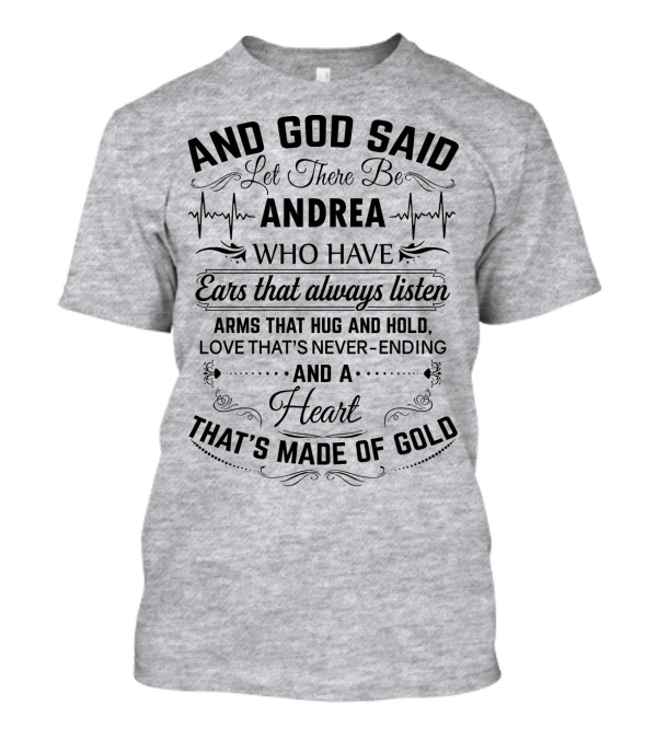 AND GOD SAID LET THERE BE ANDREA WHO HAVE EARS THAT ALWAYS LISTEN ARMS THAT HUG AND HOLD LOVE THAT'S NEVER-ENDING AND A HEART THAT'S MADE OF GOLD T-Shirt