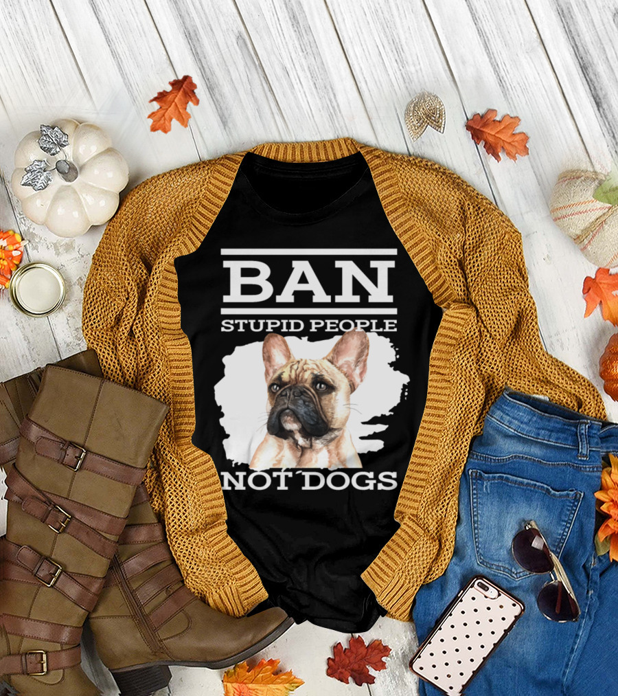 Ban Stupid People Not Dogs French Bulldog Advocacy T-Shirt