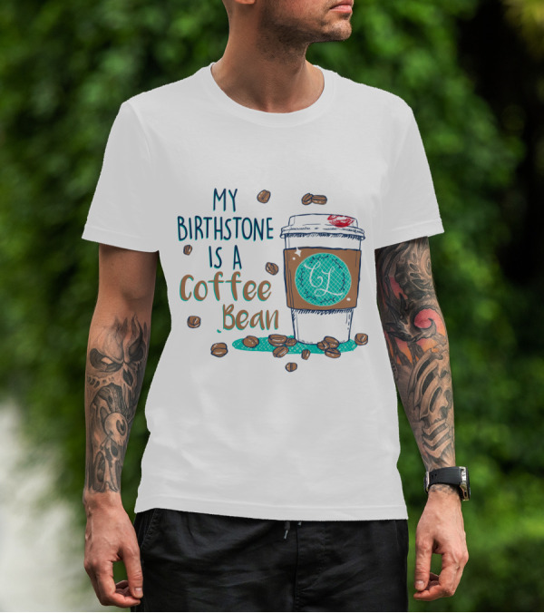 My Birthstone Is A Coffee Bean Coffee Cup And Beans T-Shirt