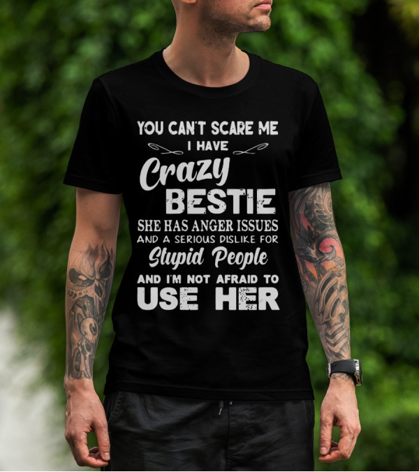 YOU CAN'T SCARE ME I HAVE CRAZY BESTIE SHE HAS ANGER ISSUES AND A SERIOUS DISLIKE FOR STUPID PEOPLE AND I'M NOT AFRAID TO USE HER T-Shirt