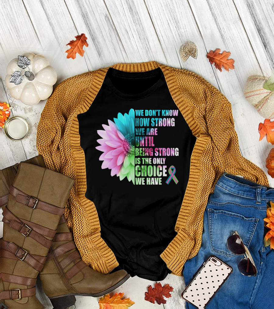 We Don't Know How Strong We Are Until Being Strong is the Only Choice We Have Metastatic Breast Cancer Awareness Daisy Flower T-Shirt