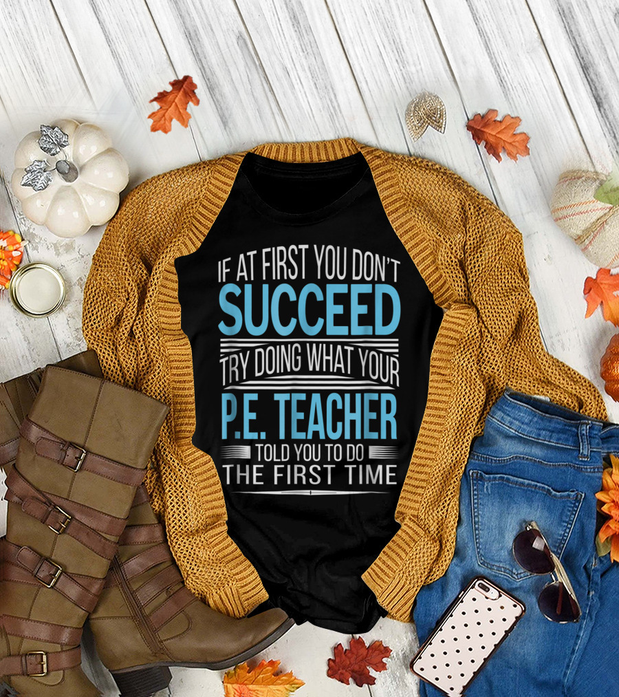If At First You Don't Succeed Try Doing What Your P.E. Teacher Told You To Do The First Time T-Shirt