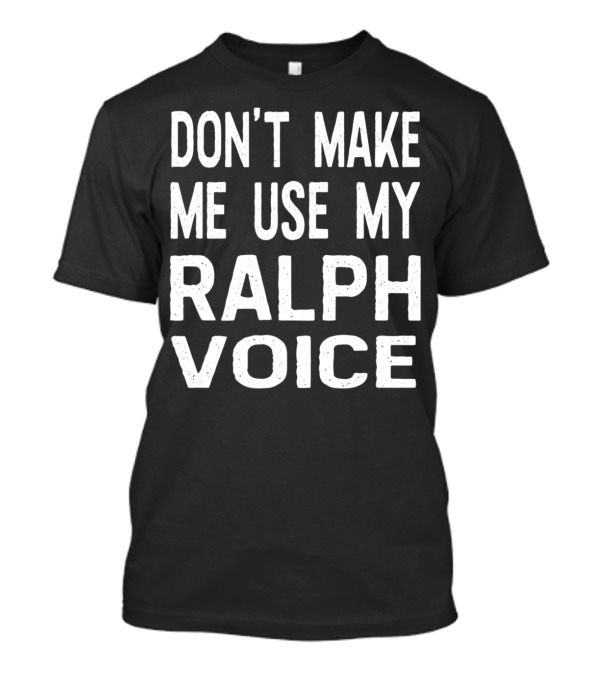 DON'T MAKE ME USE MY RALPH VOICE T-Shirt