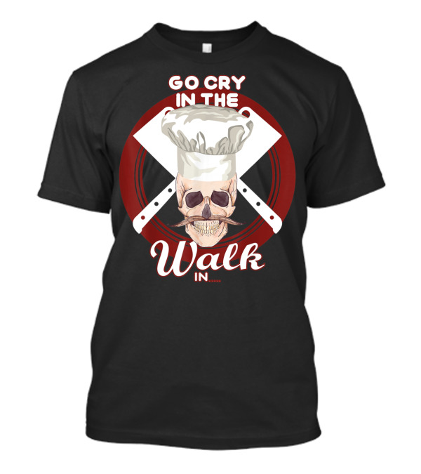 Go Cry In The Walk In Chef Hat Skull Cleaver Crossbones T-Shirt