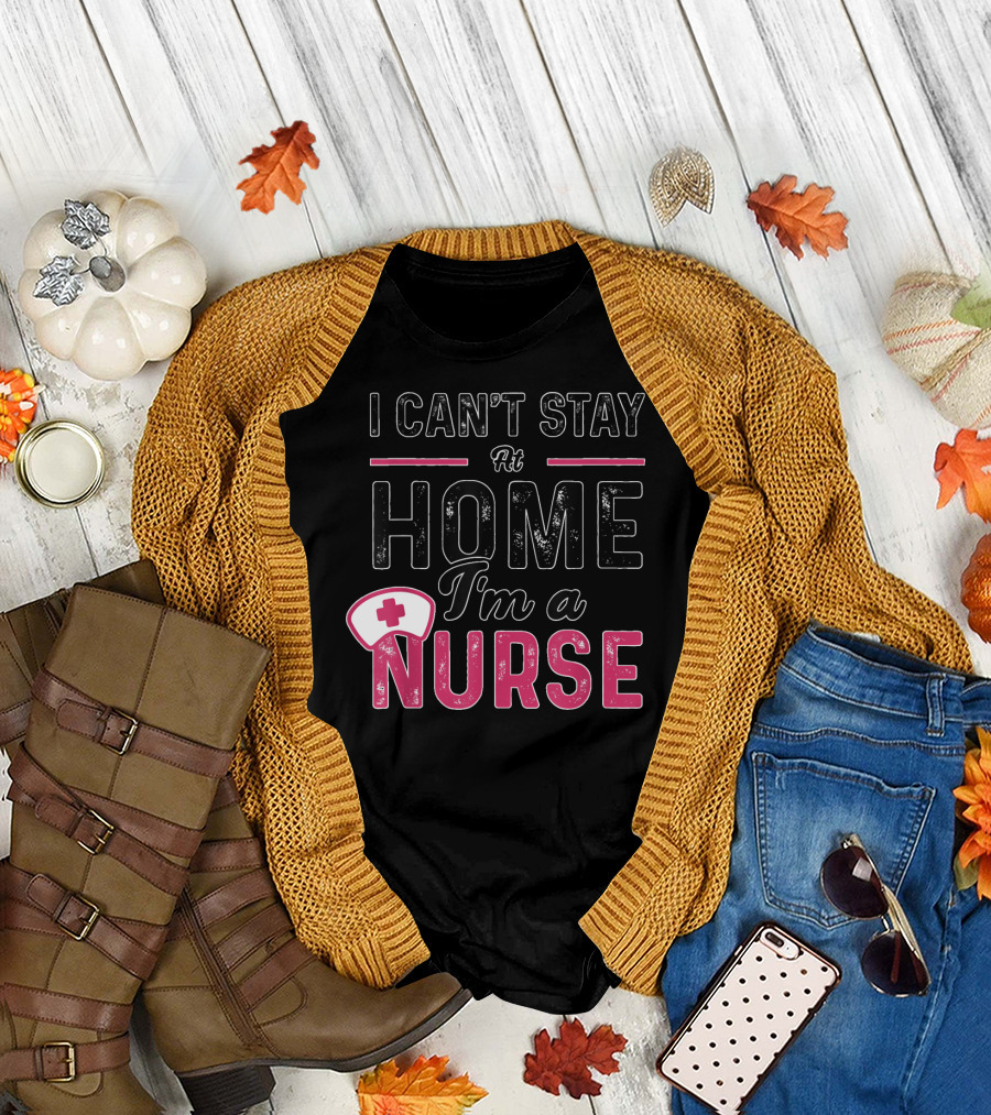 I Can't Stay At Home I'm A Nurse with Red Cross Hat T-Shirt