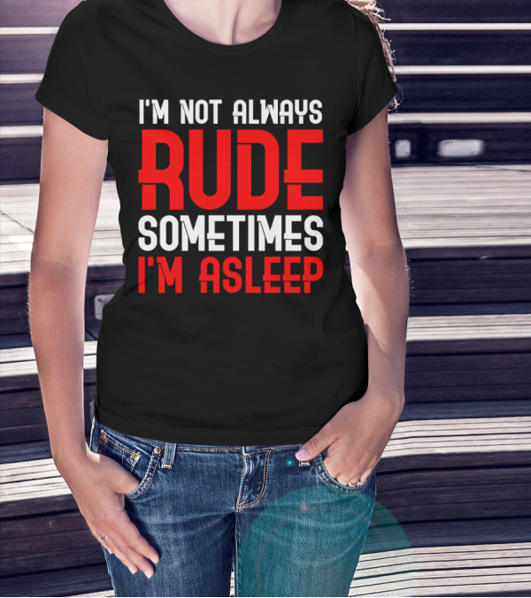I'm Not Always Rude Sometimes I'm Asleep T-Shirt