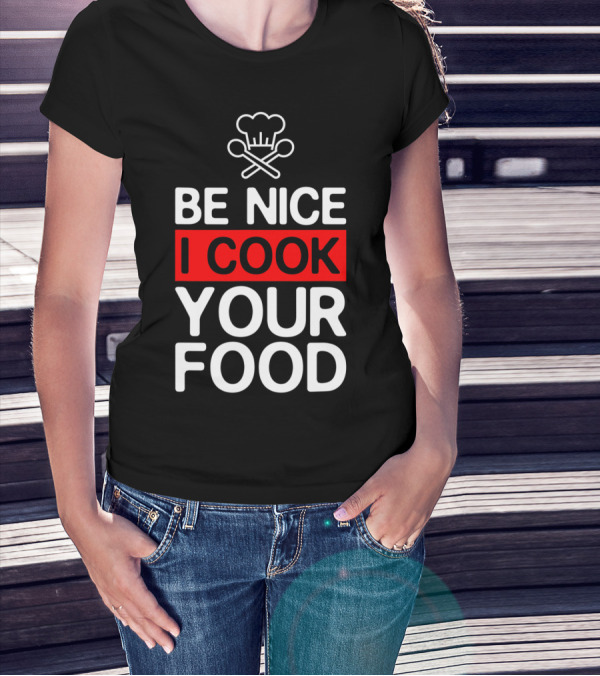 Be Nice I Cook Your Food Funny Cooking Chef With Chef Hat And Utensils T-Shirt