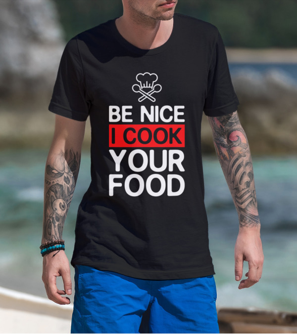 Be Nice I Cook Your Food Funny Cooking Chef With Chef Hat And Utensils T-Shirt