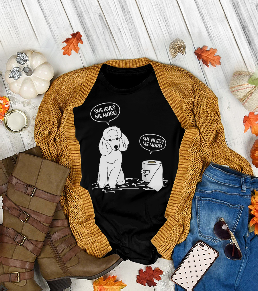 She Loves Me More She Needs Me More Poodle Dog Toilet Paper T-Shirt