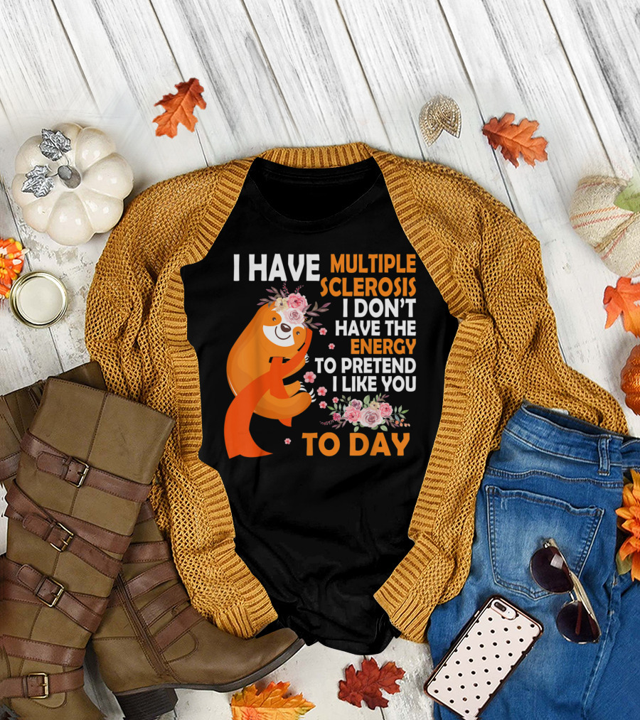 I Have Multiple Sclerosis I Don't Have the Energy to Pretend I Like You Today T-Shirt