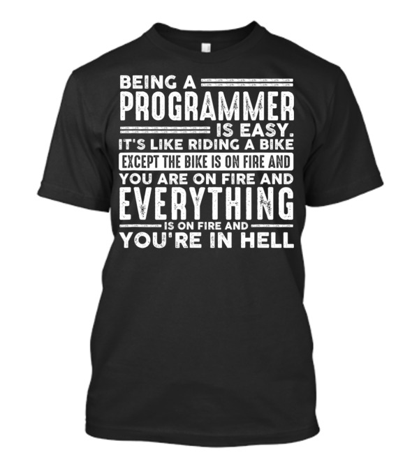 Being A Programmer Is Easy It's Like Riding A Bike Except The Bike Is On Fire And You Are On Fire And Everything Is On Fire And You're In Hell T-Shirt