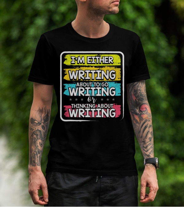 I'm Either Writing About To Go Writing Or Thinking About Writing T-Shirt