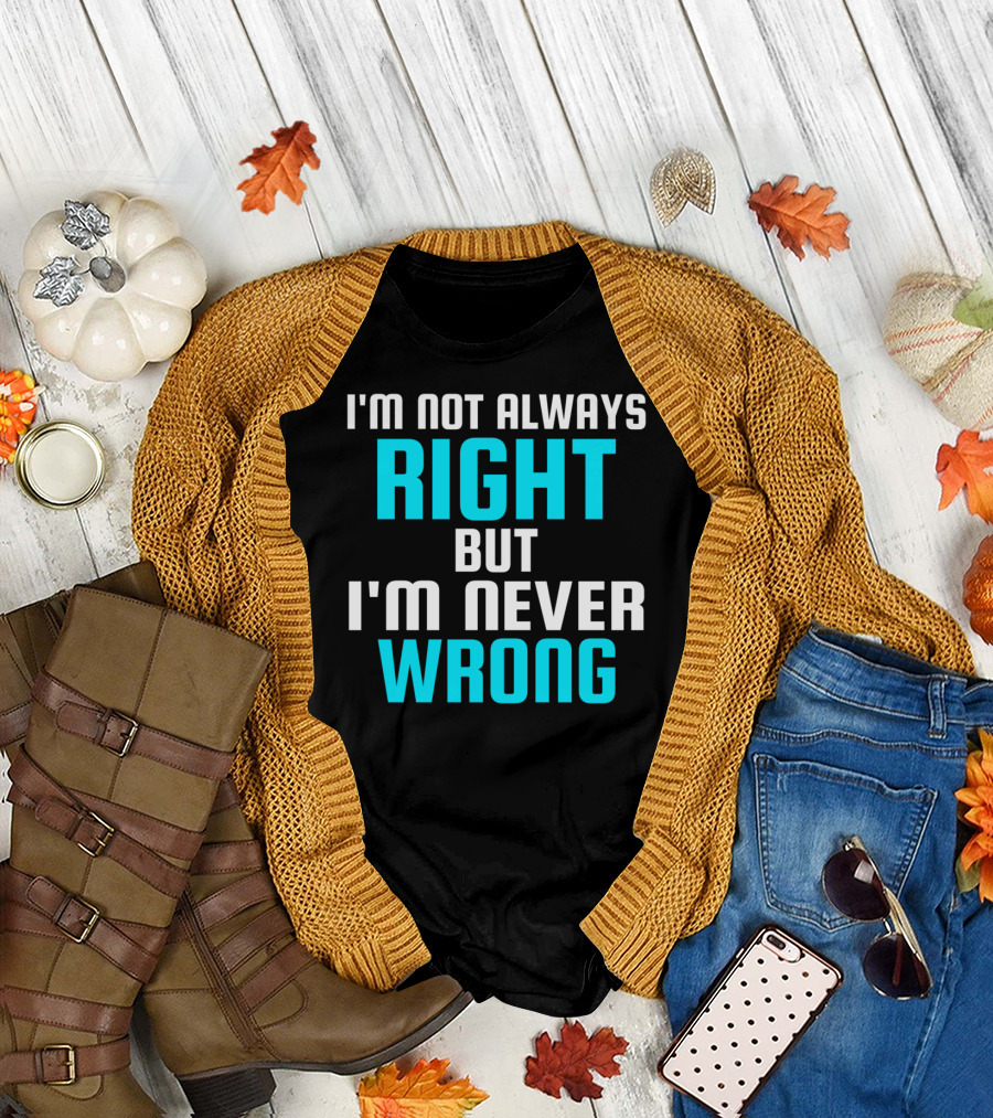 I'm Not Always Right But I'm Never Wrong T-Shirt