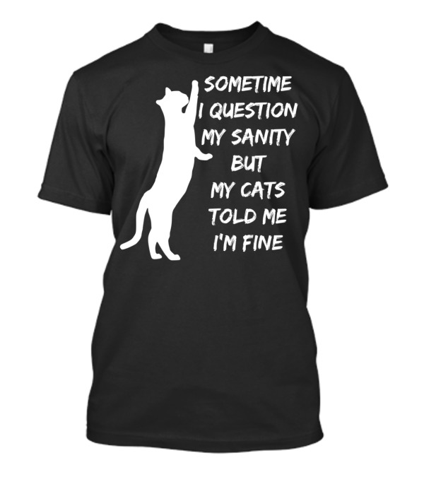 Sometime I Question My Sanity But My Cats Told Me I'm Fine T-Shirt