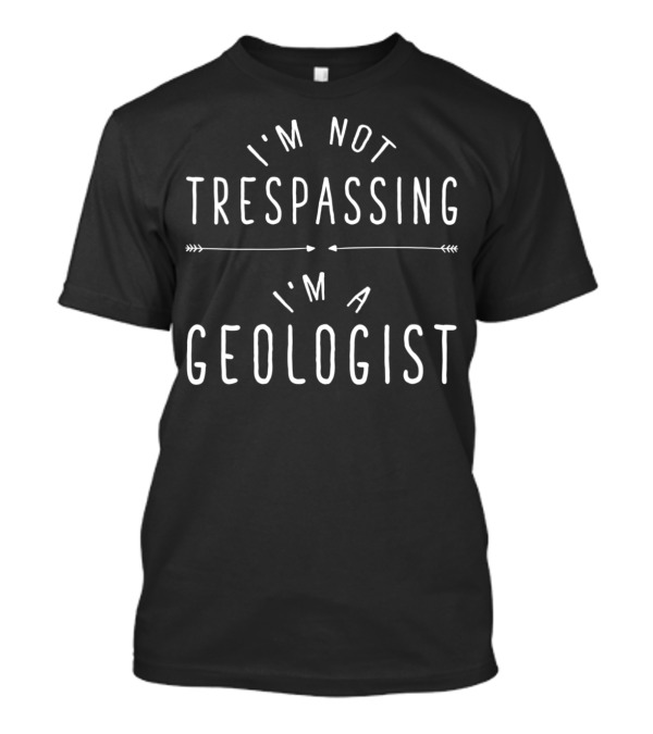 I'm Not Trespassing I'm A Geologist Funny Saying T-Shirt
