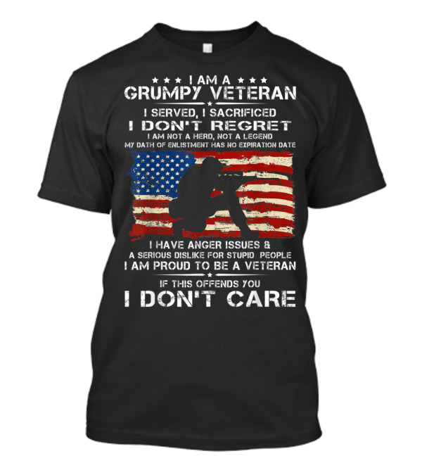I Am A Grumpy Veteran I Served I Sacrificed I Don't Regret My Oath Of Enlistment Has No Expiration Date I Am Proud To Be A Veteran If This Offends You I Don't Care T-Shirt