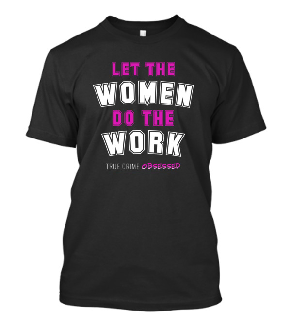 Let The Women Do The Work True Crime Obsessed T-Shirt