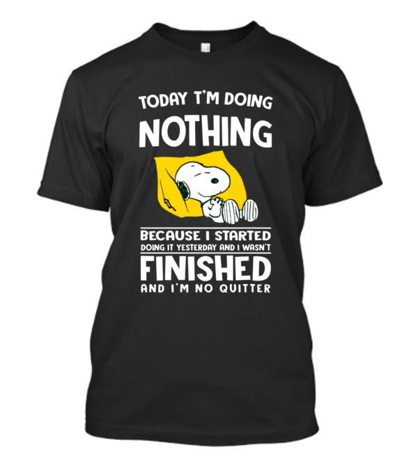 Today I'm Doing Nothing Because I Started Doing It Yesterday And I Wasn't Finished And I'm No Quitter Snoopy T-Shirt