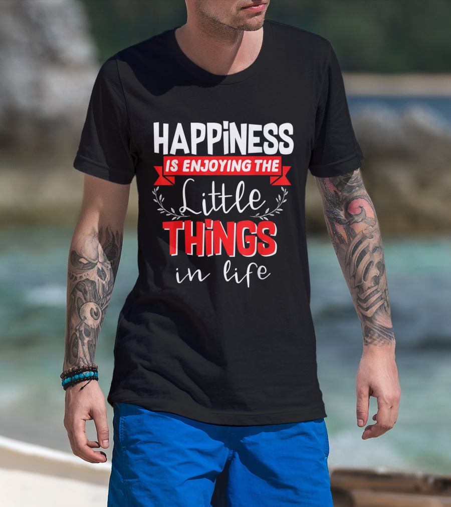 Happiness Is Enjoying The Little Things In Life T-Shirt