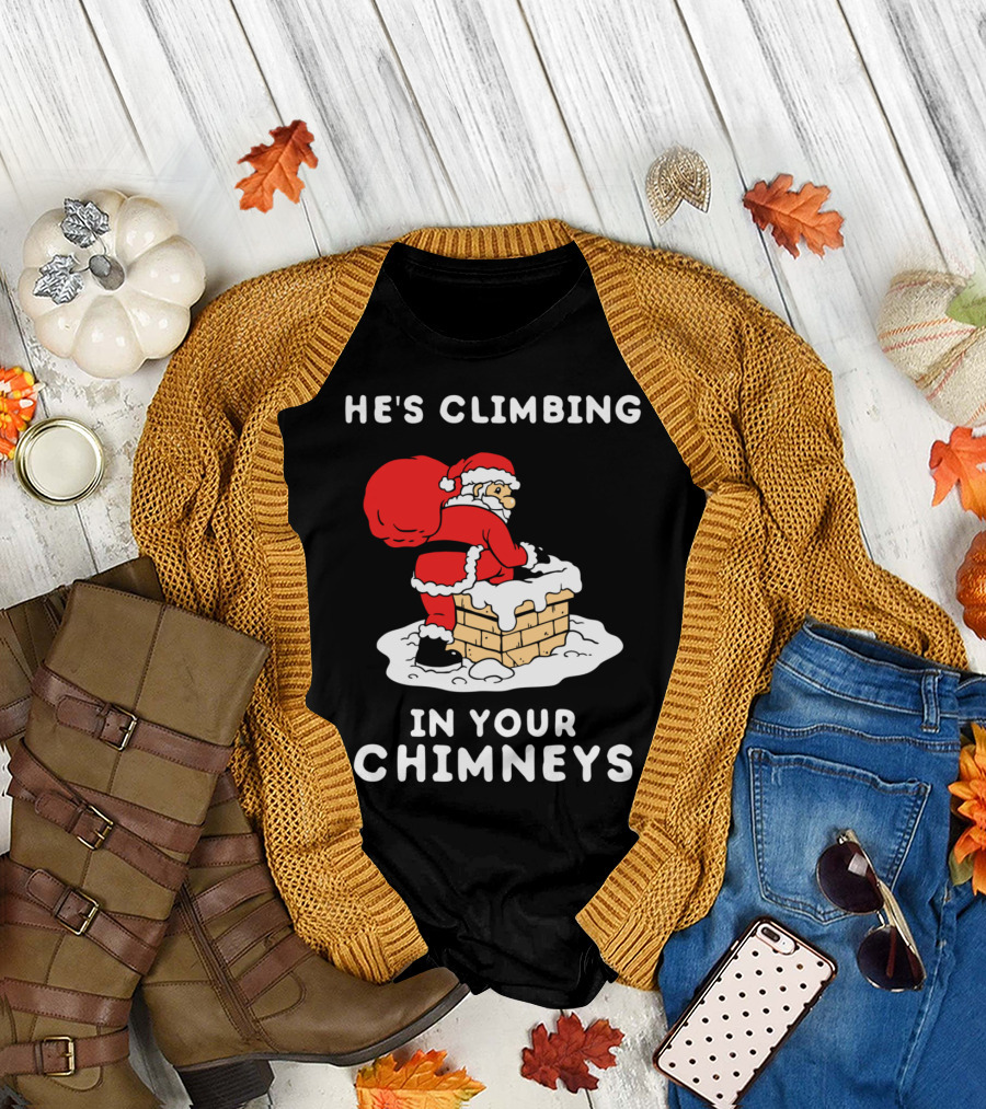 He's Climbing In Your Chimneys Funny Santa Christmas Humor T-Shirt