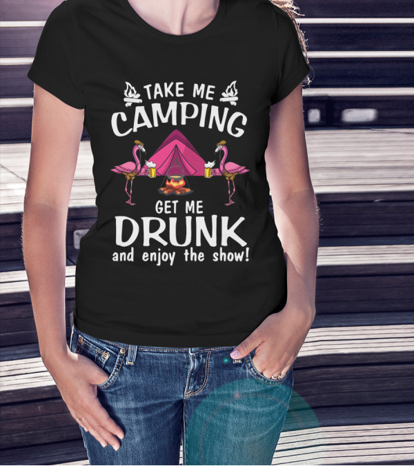 Take Me Camping Get Me Drunk Flamingo Enjoy The Show Campfire Tent Beer T-Shirt