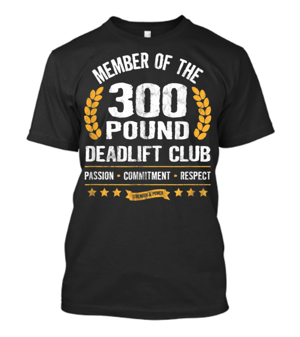Member Of The 300 Pound Deadlift Club Passion Commitment Respect Strength Power T-Shirt