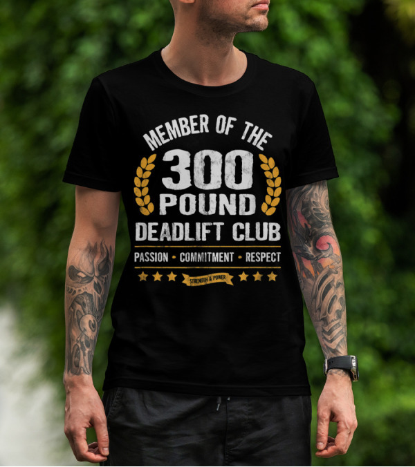 Member Of The 300 Pound Deadlift Club Passion Commitment Respect Strength Power T-Shirt