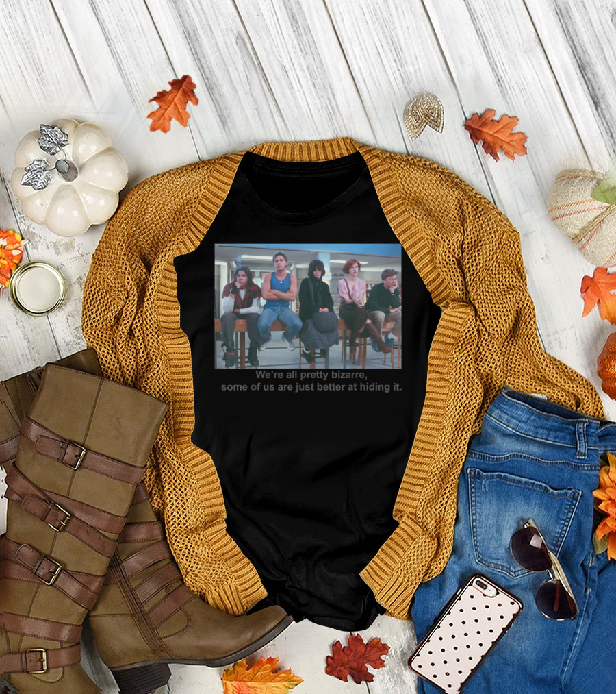 Breakfast Club We're All Pretty Bizarre Some of Us Are Just Better at Hiding It T-Shirt