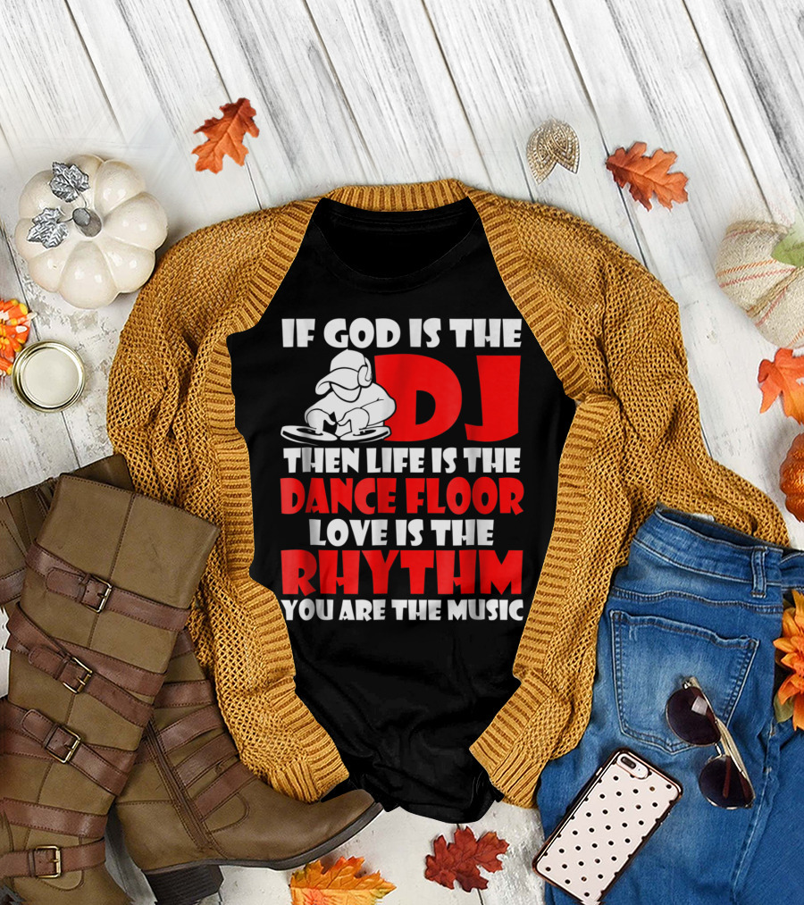 If God Is The DJ Then Life Is The Dance Floor Love Is The Rhythm You Are The Music T-Shirt