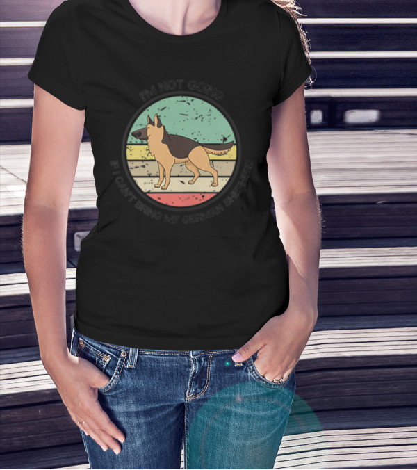 I'm Not Going If I Can't Bring My German Shepherd T-Shirt